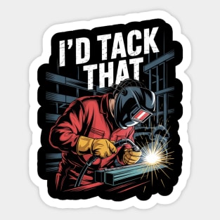 I'd Tack That - Welder Ironworker Steel Worker Metalworkin Sticker